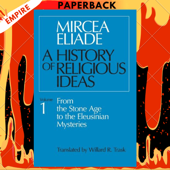 A History of Religious Ideas Volume 1: From the Stone Age to the Eleusinian Mysteries by Mircea Eliade, Willard R. Trask