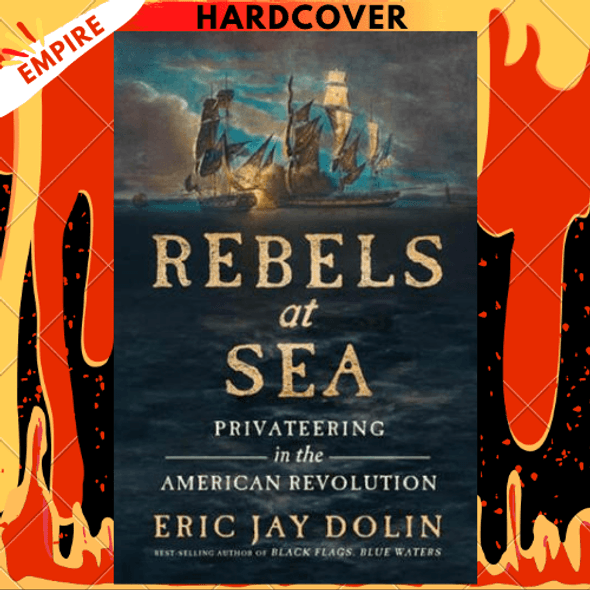 Rebels at Sea: Privateering in the American Revolution by Eric Jay Dolin