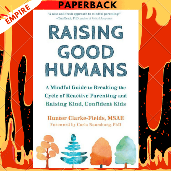 Raising Good Humans: A Mindful Guide to Breaking the Cycle of Reactive Parenting and Raising Kind, Confident Kids by Hunter Clarke-Fields MSAE, Carla Naumburg PhD (Foreword by)
