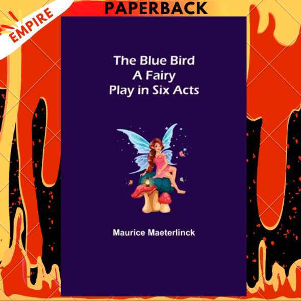 The Blue Bird: A Fairy Play in Six Acts by Maurice Maeterlinck