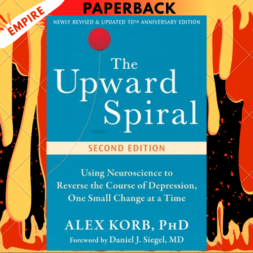 The Upward Spiral: Using Neuroscience to Reverse the Course of Depression, One Small Change at a Time by Alex Korb PhD
