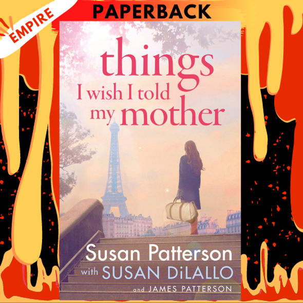 Things I Wish I Told My Mother by Susan Patterson, Susan DiLallo, James Patterson