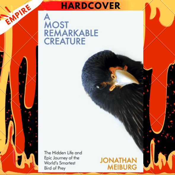 A Most Remarkable Creature : The Hidden Life and Epic Journey of the World's Smartest Bird of Prey by Jonathan Meiburg