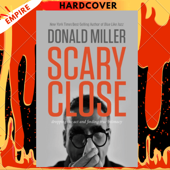 Scary Close : Dropping the Act and Finding True Intimacy by Donald Miller