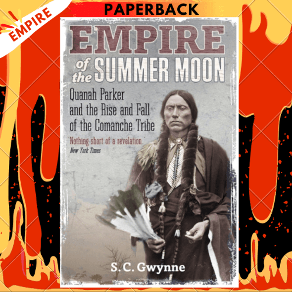 Empire of the Summer Moon : Quanah Parker and the Rise and Fall of the Comanches, the Most Powerful Indian Tribe in American History by S.C. Gwynne