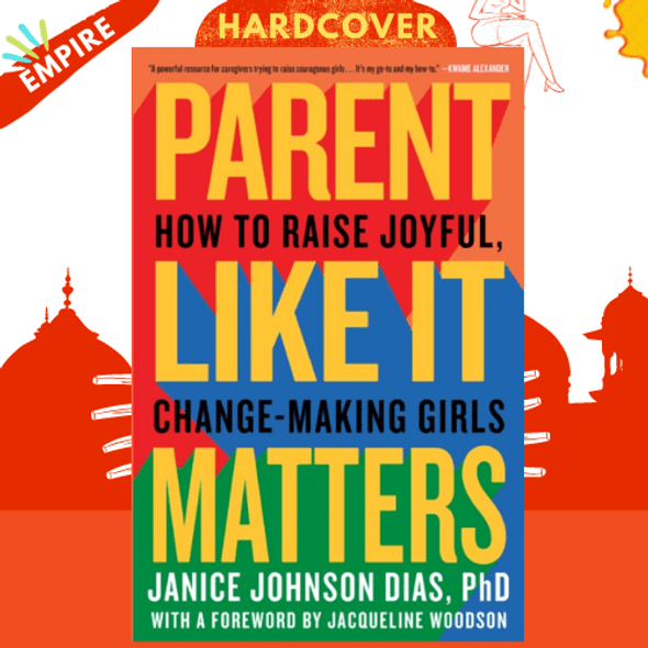 Parent Like It Matters : How to Raise Joyful, Change-Making Girls by Janice Johnson Dias PhD