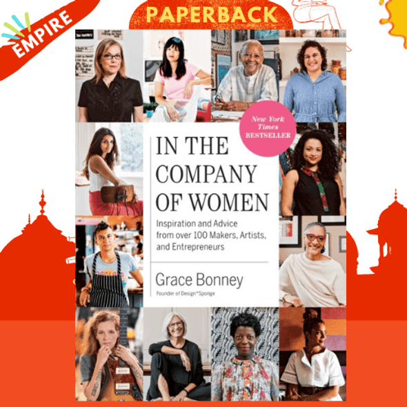 In the Company of Women : Inspiration and Advice from over 100 Makers, Artists, and Entrepreneurs by Grace Bonney