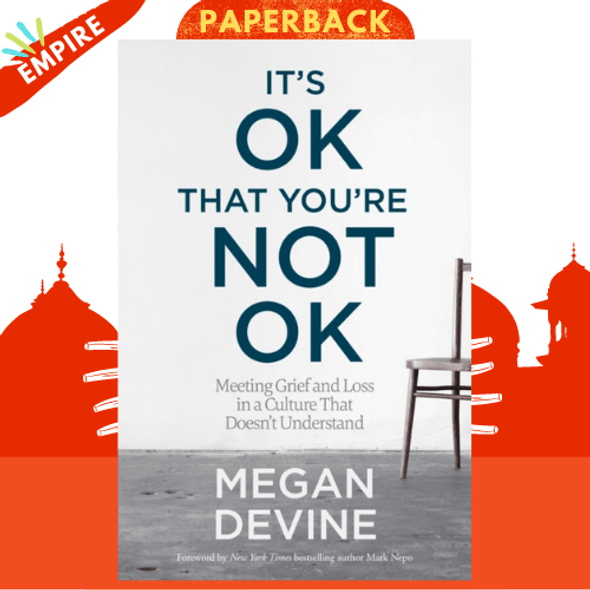 It's OK That You're Not OK : Meeting Grief and Loss in a Culture That Doesn't Understand by Megan Devine