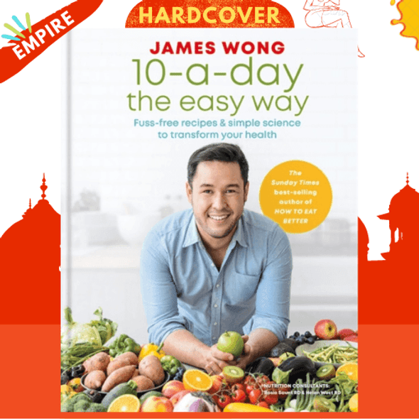 10-a-Day the Easy Way : Fuss-free Recipes & Simple Science to Transform your Health by James Wong