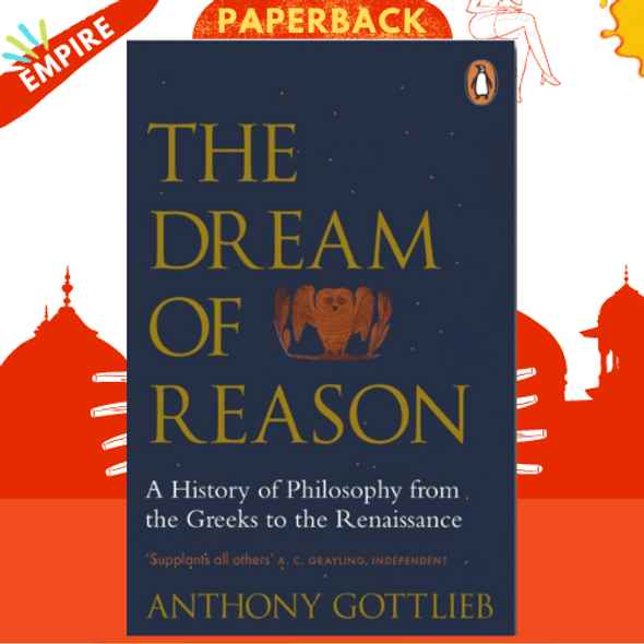 The Dream of Reason : A History of Western Philosophy from the Greeks to the Renaissance by Anthony Gottlieb