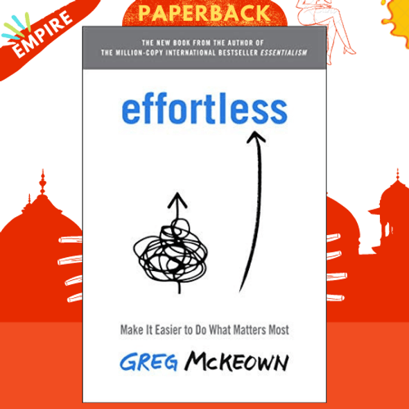 Effortless : Make It Easy to Do What Matters by Greg McKeown