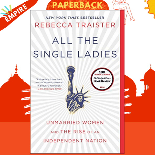 All the Single Ladies: Unmarried Women and the Rise of an Independent Nation by Rebecca Traister