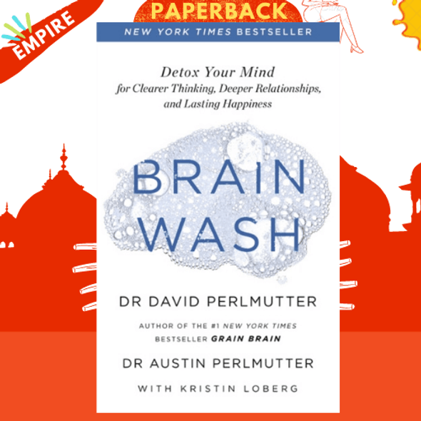 Brain Wash : Detox Your Mind for Clearer Thinking, Deeper Relationships and Lasting Happiness by David Perlmutter