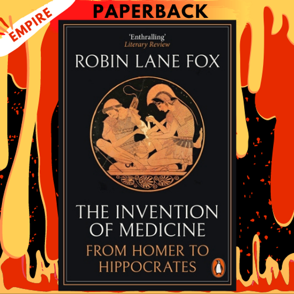 The Invention of Medicine: From Homer to Hippocrates by Robin Lane Fox