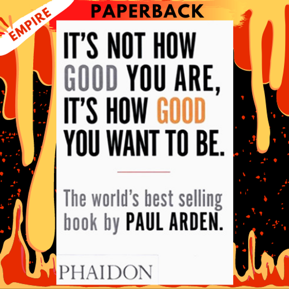 It's Not How Good You Are, It's How Good You Want to Be: The world's best-selling book by Paul Arden by Paul Arden, Roger Kennedy