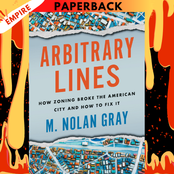 Arbitrary Lines: How Zoning Broke the American City and How to Fix It by M. Nolan Gray