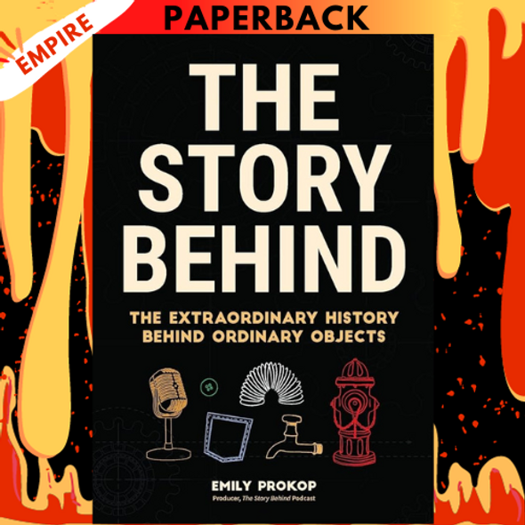 The Story Behind: The Extraordinary History Behind Ordinary Objects by Emily Prokop