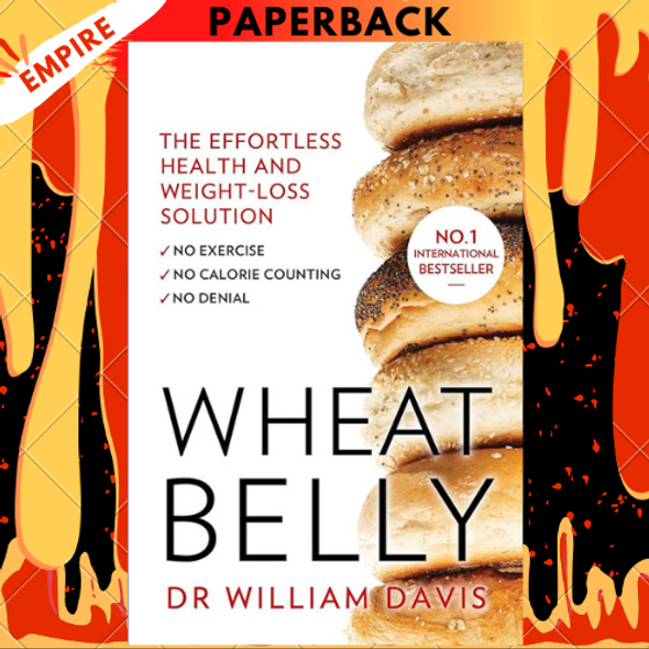 Wheat Belly: Lose the Wheat, Lose the Weight, and Find Your Path Back to Health by William Davis