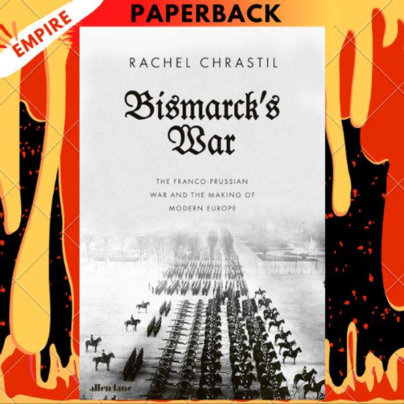 Bismarck's War: The Franco-Prussian War and the Making of Modern Europe by Rachel Chrastil