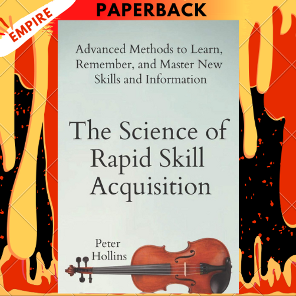 The Science of Rapid Skill Acquisition: Advanced Methods to Learn, Remember, and Master New Skills and Information by Peter Hollins