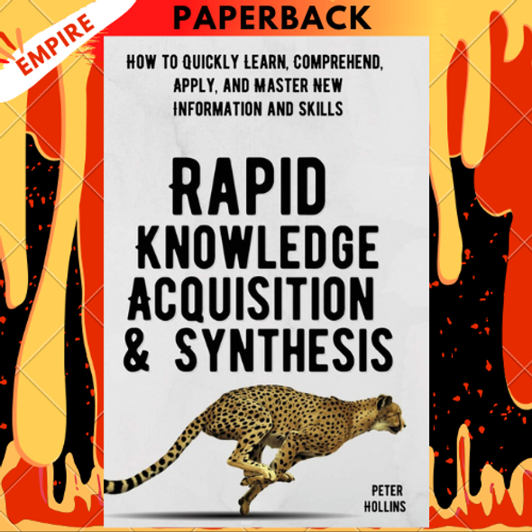 Rapid Knowledge Acquisition & Synthesis: How to Quickly Learn, Comprehend, Apply, and Master New Information and Skills by Peter Hollins