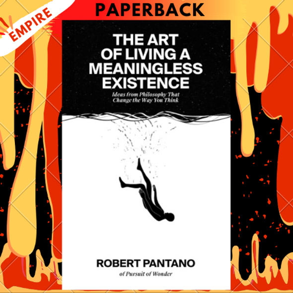 The Art of Living a Meaningless Existence: Ideas from Philosophy That Change the Way You Think by Robert Pantano