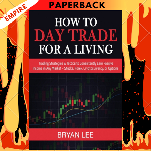 How to Day Trade for a Living: Trading Strategies & Tactics to Consistently Earn Passive Income in Any Market - Stocks, Forex, Cryptocurrency, or Options by Bryan Lee