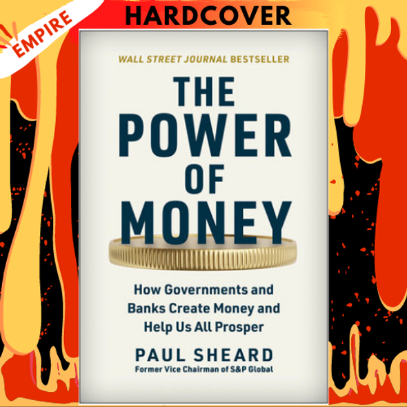 The Power of Money: How Governments and Banks Create Money and Help Us All Prosper by Paul Sheard