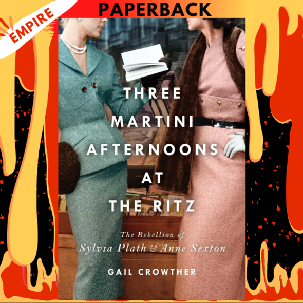 Three-Martini Afternoons at the Ritz: The Rebellion of Sylvia Plath & Anne Sexton by Gail Crowther