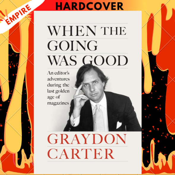 When the Going Was Good: An Editor's Adventures During the Last Golden Age of Magazines by Graydon Carter, James Fox (Editor)