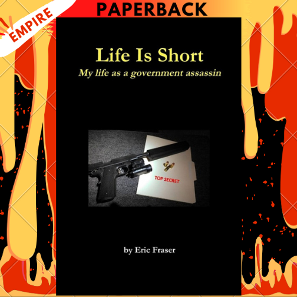Life is Short. My Life as a Government Assassin. by Eric Fraser Life is Short. My Life as a Government Assassin. by Eric Fraser