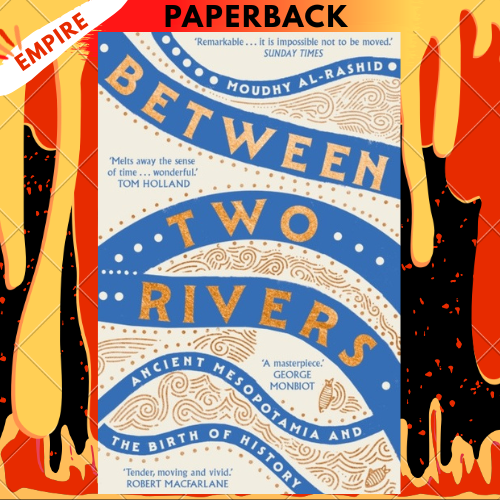Between Two Rivers: Ancient Mesopotamia and the Birth of History by Moudhy Al-Rashid