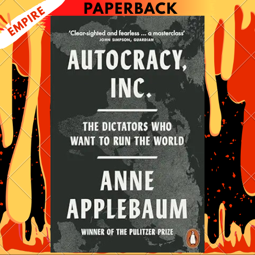 Autocracy, Inc: The Dictators Who Want to Run the World by Anne Applebaum