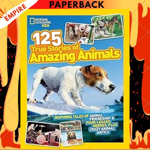 125 True Stories of Amazing Animals : Inspiring Tales of Animal Friendship & Four-Legged Heroes, Plus Crazy Animal Antics by National Geographic Kids