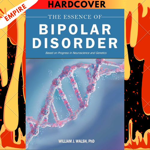 The Essence of Bipolar Disorder: Based on Progress in Neuroscience and Genetics by William J. PhD Walsh