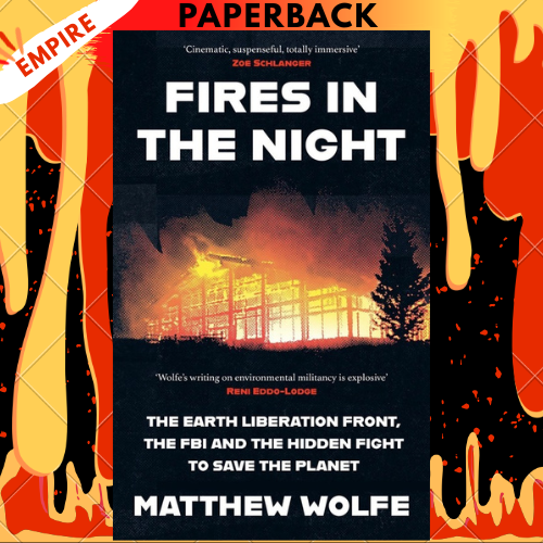 Fires in the Night: The Earth Liberation Front, the FBI and the Hidden Fight to Save the Planet. by Matthew Wolfe