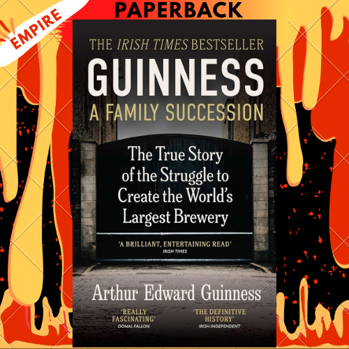 Guinness: A Family Succession: The True Story of the Struggle to Create the World's Largest Brewery by Arthur Edward Guinness