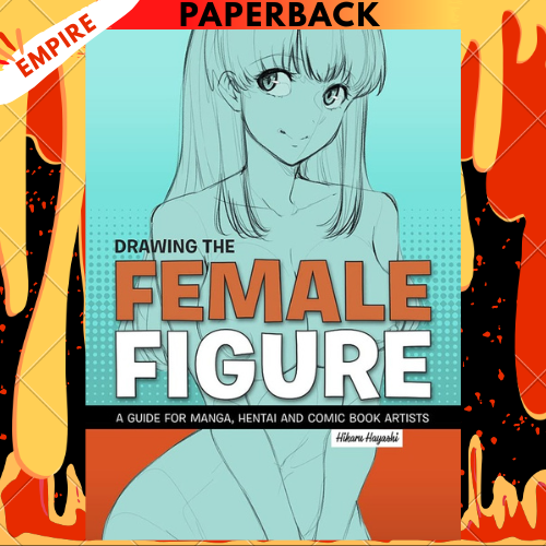 Drawing the Female Figure: A Guide for Manga, Hentai and Comic Book Artists by Hikaru Hayashi