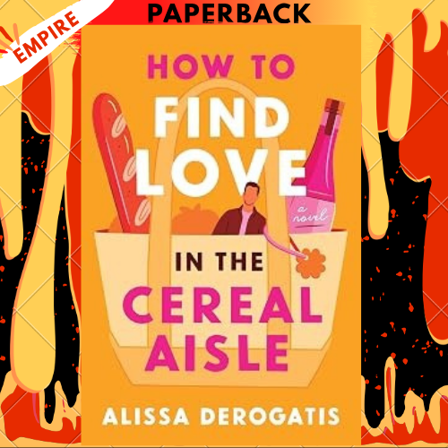 How to Find Love in the Cereal Aisle: A Friends to Lovers Romcom from the Author of Call It What You Want by Alissa DeRogatis