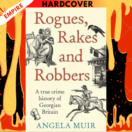 Rogues, Rakes and Robbers: A True Crime History of Georgian Britain by Angela Muir