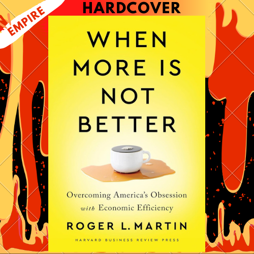 When More Is Not Better: Overcoming America's Obsession with Economic Efficiency by Roger L. Martin
