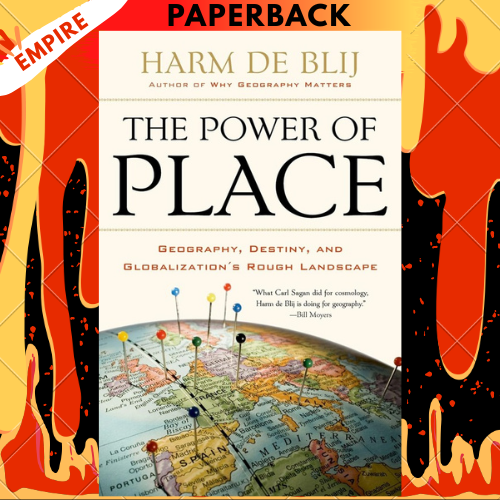 The Power of Place: Geography, Destiny, and Globalization's Rough Landscape by Harm De Blij