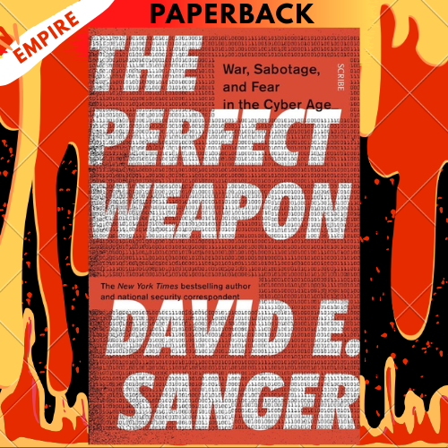 The Perfect Weapon: War, Sabotage, And Fear In The Cyber Age by David E. Sanger