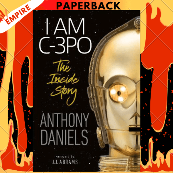 I Am C-3PO - The Inside Story: Foreword by J.J. Abrams by Anthony Daniels