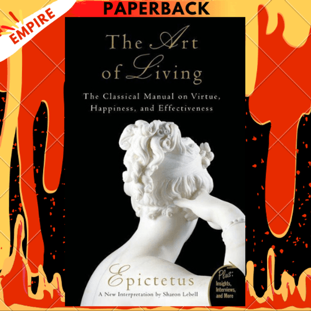 The Art of Living: The Classical Manual on Virtue, Happiness, and Effectiveness by Epictetus, Sharon Lebell