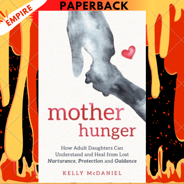 Mother Hunger: How Adult Daughters Can Understand and Heal from Lost Nurturance, Protection, and Guidance by Kelly McDaniel