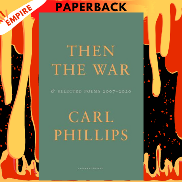 Then the War: And Selected Poems, 2007-2020 by Carl Phillips