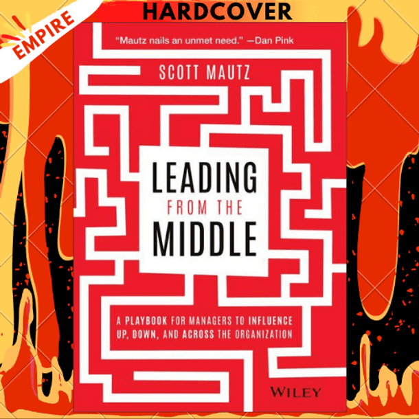 Leading from the Middle: A Playbook for Managers to Influence Up, Down, and Across the Organization by Scott Mautz