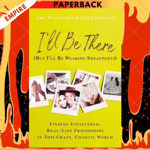 I'll Be There (But I'll Be Wearing Sweatpants): Finding Unfiltered, Real-Life Friendships in This Crazy, Chaotic World by Amy Weatherly, Jess Johnston