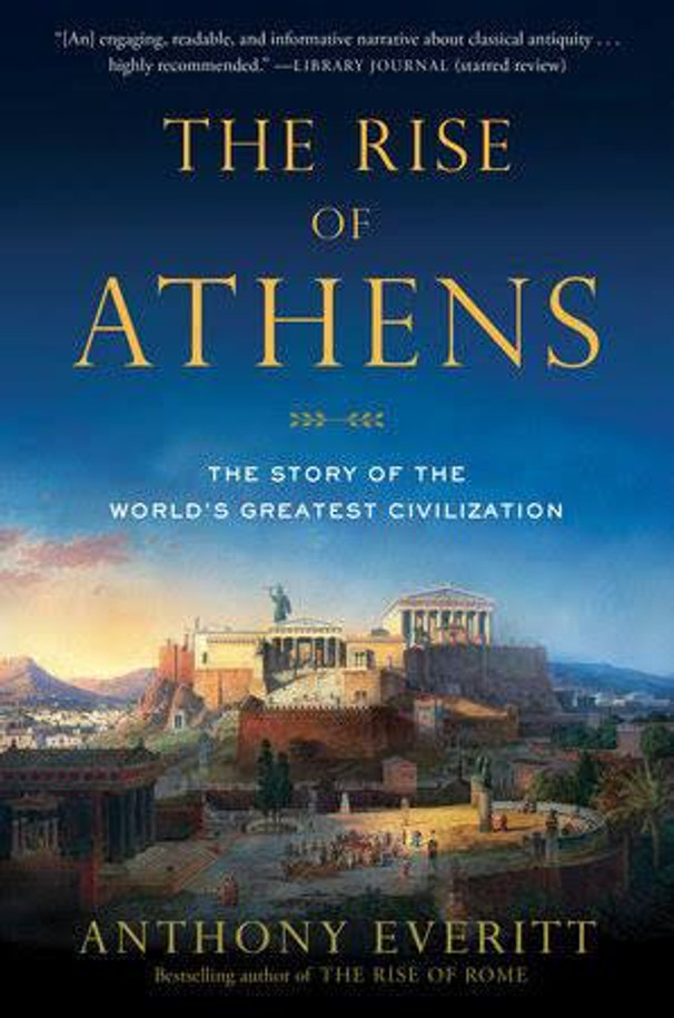 The Rise of Athens : The Story of the World's Greatest Civilisation by Anthony Everitt